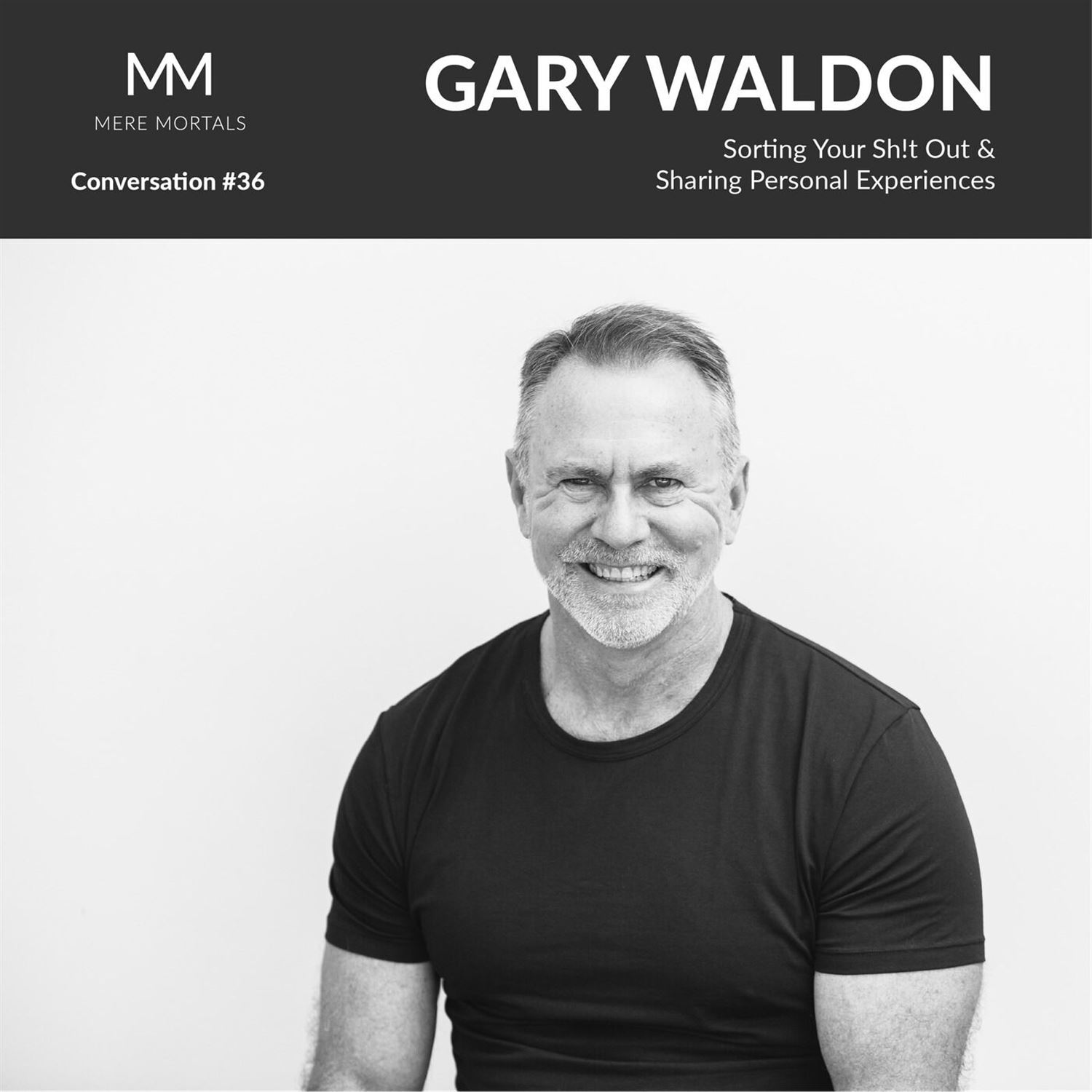 GARY WALDON | Sorting Your Sh!t Out & Sharing Personal Experiences: Mere Mortals Conversation #36