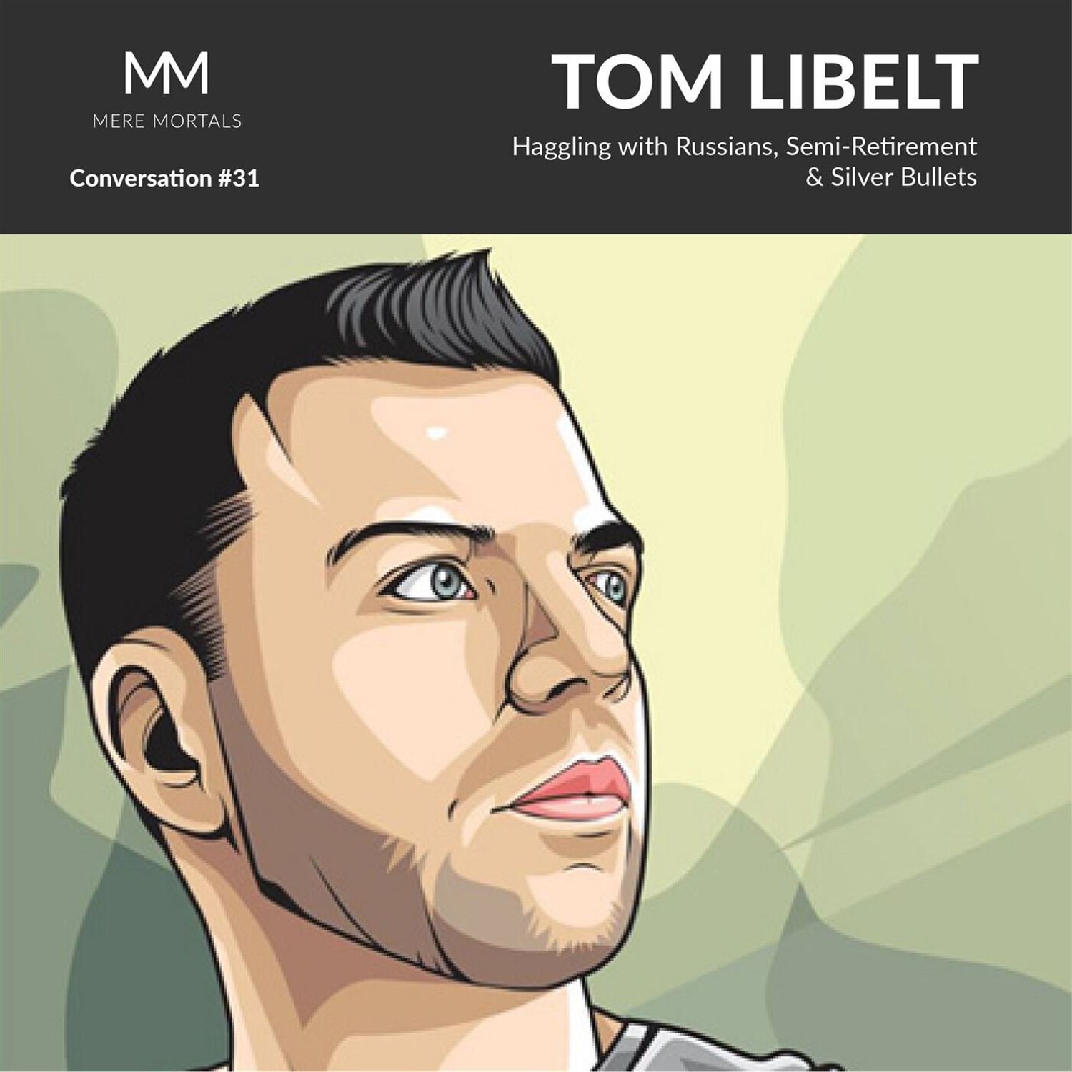 TOM LIBELT | Haggling With Russians, Semi-Retirement & Silver Bullets: Mere Mortals Conversation #31