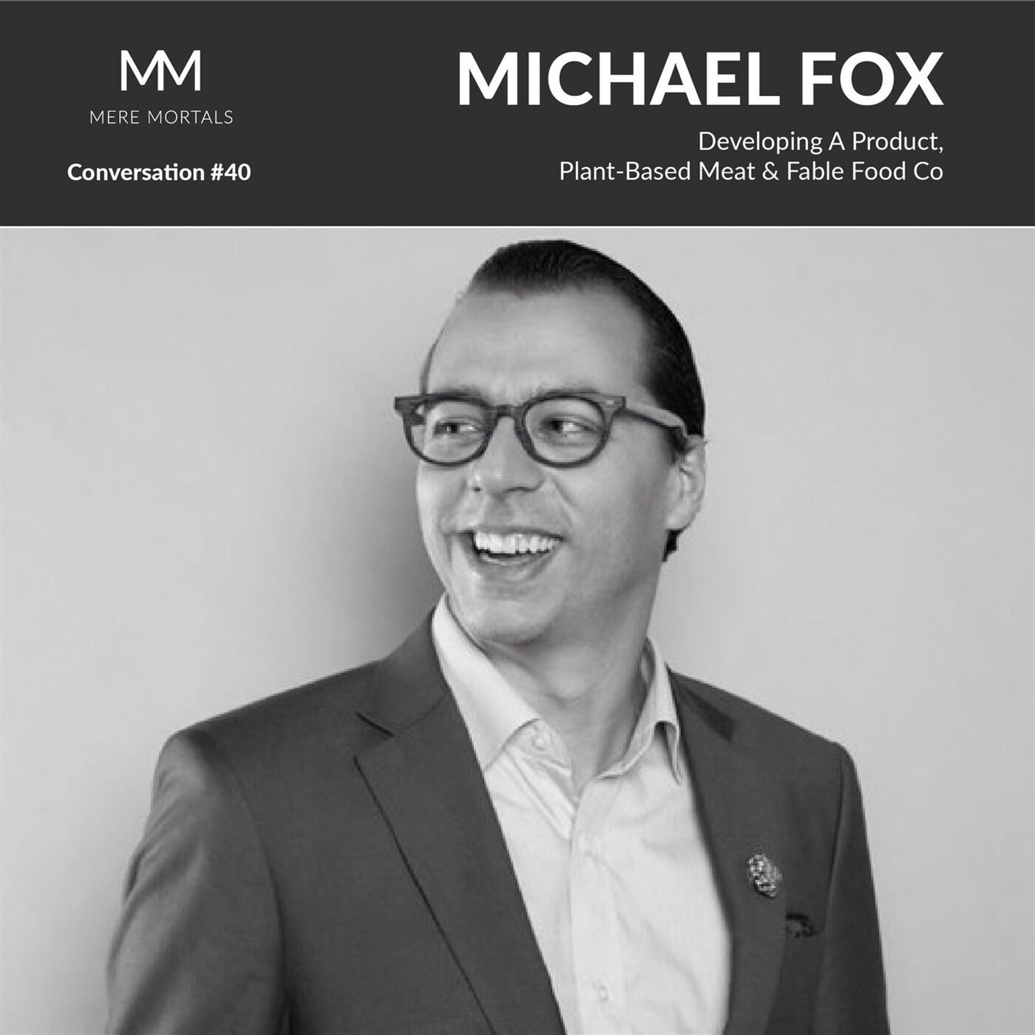 MICHAEL FOX | Developing A Product, Plant-Based Meat & Fable Food Co: Mere Mortals Conversation #40